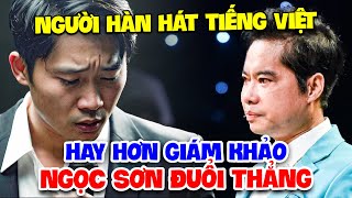 Trai Hàn Cả Gan HÁT TIẾNG VIỆT HAY HƠN GIÁM KHẢO bị Ngọc Sơn ĐUỔI THẲNG