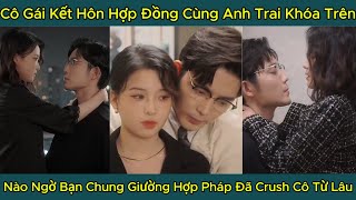 Cô Gái Kết Hôn Hợp Đồng Cùng Anh Trai Khóa Trên Nào Ngờ Bạn Chung Giường Hợp Pháp Đã Crush Cô Từ Lâu