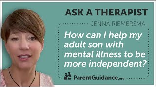 How can I help my adult son with mental illness to be more independent?  | Ask a Therapist