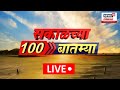 Sakalchya 100 Batmya LIVE | सकाळच्या बातम्या | वेगवान बातम्यांचा आढावा Maharashtra Election 2024