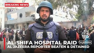 Israeli forces beat, detain Al Jazeera correspondent during raid on Gaza’s al-Shifa Hospital