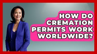 How Do Cremation Permits Work Worldwide? - Worldwide Traditions