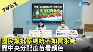 【全程影音】國民黨批蔡英文總統不如賈永婕　轟中央分配疫苗看顏色｜2021.06.15