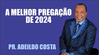 A MELHOR PREGAÇÃO DE 2024 COM PR.  ADEILDO COSTA