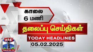 காலை 6 மணி தலைப்புச் செய்திகள் (05.02.2025) | 6 AM Headlines | Thanthi TV | Today Headlines