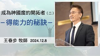 【主日信息】2024.12. 8 成為神國度的開拓者（二）得能力的秘訣（第二堂）～王春步牧師（基督教溝子口錫安堂）