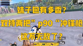 和平精英：妹子包有多香？双持两把”p90“冲锋枪，这不无敌了？