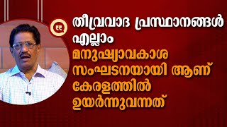 തീവ്രവാദ പ്രസ്ഥാനങ്ങള്‍ എല്ലാം മനുഷ്യാവകാശ സംഘടനയായി ആണ് കേരളത്തില്‍ ഉയര്‍ന്നുവന്നത്: N സുഭാഷ് ബാബു