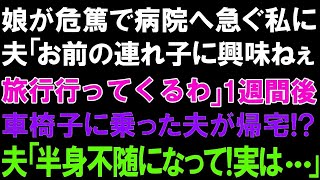 【スカッとする話】娘が危篤で病院へ急ぐ私に夫「お前の連れ子に興味ねぇ。旅行行ってくるわ」１週間後車椅子に乗った夫が帰宅! 夫「半身不随になって!実は   」