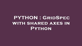 PYTHON : GridSpec with shared axes in Python