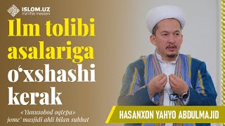 Ilm tolibi asalariga o'xshashi kerak | Hasanxon Yahyo Abdulmajid