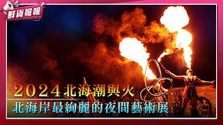 【2024北海潮與火】超精彩火舞秀！北海岸最絢麗的夜間藝術展  | 鮮貨報報 | 壹起FUN