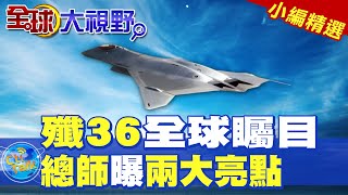 殲36第6代戰機全球矚目|總設計師曝兩大亮點【全球大視野】精華版 ‪‪@全球大視野Global_Vision