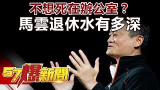 不想死在辦公室？ 馬雲退休水有多深《57爆新聞》精選篇 網路獨播版