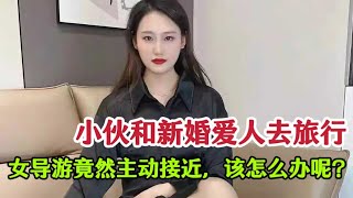 小伙和新婚爱人去旅行，女导游竟然主动接近，该怎么办呢？#故事 #情感故事 #講故事