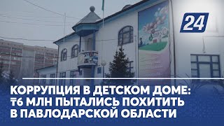 Коррупция в детском доме: ₸6 млн пытались похитить в Павлодарской области