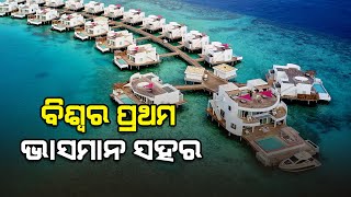 World's First Floating City Unveiled | କେଉଁଠି ତିଆରି ହେଉଛି ବିଶ୍ୱର ପ୍ରଥମ ଭାସମାନ ସହର?