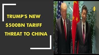 Trump's new $500bn tariff threat to China