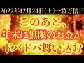 【最強にヤバい!!】12月24日(土)までに今すぐ絶対見て下さい！このあと、年末に無限のお金がドバドバ舞い込む予兆です！【2022年12月24日(土)一粒万倍日の金運大吉祈願】