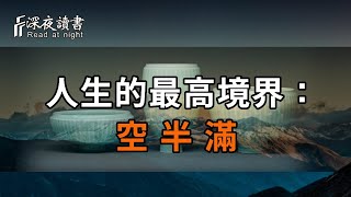 人過六十才明白，人生的最高境界不過三個字：空，半，滿。從半到滿，從滿，到空。周而復始...【深夜讀書】