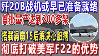 歼20B战机或早已准备就绪？首批量产达到200多架，搭载涡扇15后解决心脏病，彻底打破美军F22的优势