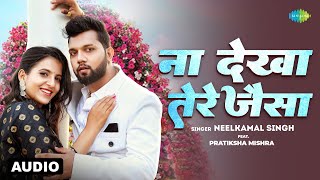 ना देखा तेरे जैसा | Na Dekha Tere Jaisa | Audio | Neelkamal Singh ft.Pratiksha Mishra |भोजपुरी गाना