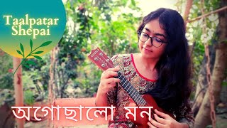 Ogochhalo Mon(অগোছালো মন)|| Taalpatar Shepai|| Turu Love || Arunima Mukhopadhyay (cover)