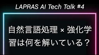 LAPRAS AI Tech Talk #4 (自然言語処理×強化学習の最前線！！強化学習と自然言語処理の最新研究は何を解いている？)