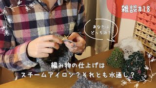 【雑談#18】編み物の仕上げは水通し？スチームアイロン？あなたはどっち派？