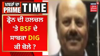 Khabran Da Prime Time : ਡ੍ਰੋਨ ਦੀ ਹਲਚਲ 'ਤੇ BSF ਦੇ ਸਾਬਕਾ DIG ਕੀ ਬੋਲੇ ? | News18 Punjab