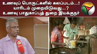 PT Exclusive | உணவுப் பொருட்களில் கலப்படம்! யாரிடம் முறையிடுவது?- உணவு பாதுகாப்புத் துறை இயக்குநர்