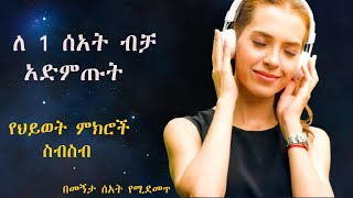 ታላላቅ የህይወት ምክሮች ይህን የ1 ሰዓት ቪዲዮ በማዳመጥ ህይወት ላይ ለውጥን ማምጣት