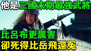 他是三國末期最強武將，比呂布更厲害，卻死得比岳飛還冤