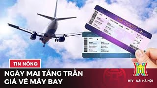 Giá vé máy bay sẽ tăng trần vào ngày mai 1/3 | Thời sự trưa 29/2/2024