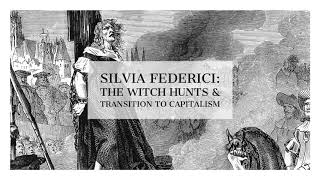 Silvia Federici: The Witch Hunts \u0026 The Transition To Capitalism