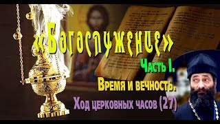 Время и вечность. Ход церковных часов -2 . «БОГОСЛУЖЕНИЕ», Часть I. (27) Иеромонах Макарий Маркиш