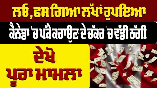 ਲਓ, ਫਸ ਗਿਆ ਲੱਖਾਂ ਰੁਪਇਆ, ਕੈਨੇਡਾ 'ਚ ਪੱਕੇ ਕਰਾਉਣ ਦੇ ਚੱਕਰ 'ਚ ਵੱਡੀ ਠੱਗੀ ਦੇਖੋ, ਪੂਰਾ ਮਾਮਲਾ