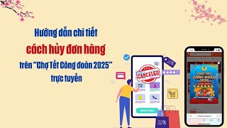 Hướng dẫn chi tiết cách hủy đơn hàng trên “Chợ Tết Công đoàn 2025” trực tuyến