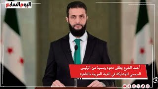 أحمد الشرع يتلقى دعوة رسمية من الرئيس السيسي للمشاركة فى القمة العربية بالقاهرة