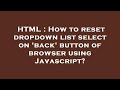 HTML : How to reset dropdown list  select  on 'back' button of browser using Javascript?