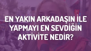 En Yakın Arkadaşın ile Yapmayı En Sevdiğin Aktivite Nedir? 👭 | Sokak Röportajları #1