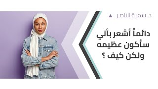 د.سمية الناصر | دائماَ أشعر بأني سأكون عظيمة ولكن كيف؟