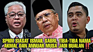 SPRM SIASAT ISMAIL SABRI, TIBA-TIBA NAMA AKMAL DAN ANNUAR MUSA JADI BUALAN‼️