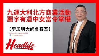 【李居明大師會客室】 九運大利北方商業活動 麗字有運中女當令掌權