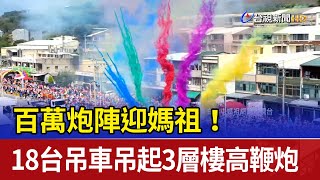 百萬炮陣迎媽祖！ 18台吊車吊起3層樓高鞭炮