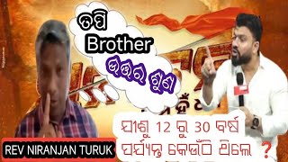 ତପି ମିଶ୍ରଙ୍କ ପ୍ରଶ୍ନ-ଯୀଶୁ 12ରୁ30 ବର୍ଷ କେଉଁଠି ଥିଲେ ? ଖ୍ରୀଷ୍ଟିଆନ ପ୍ରଚାରକREV.NIRANJAN TURUK ଉତ୍ତର ଦେଲେ |