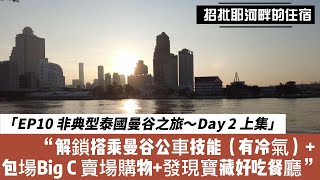 EP10 非典型泰國曼谷之旅～Day 2 （上集） 解鎖搭乘曼谷公車技能+ 包場Big C 賣場，發現寶藏好吃餐廳