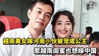 越南美女嫁河南农村小伙，被丈夫宠成公主，惹越南闺蜜也想嫁中国