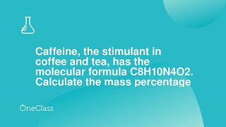 Caffeine, the stimulant in coffee and tea, has the molecular formula C8H10N4O2 Calculate the mass p