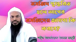 মসজিদ স্থানান্তরিত হলে আগের মসজিদের জায়গা বৈধ কাজে ব্যবহার করা যাবে কি? শাইখ আখতারুল আমান মাদানি।